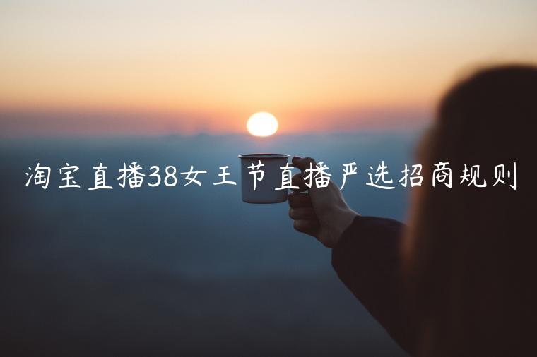 淘寶直播38女王節(jié)直播嚴選招商規(guī)則